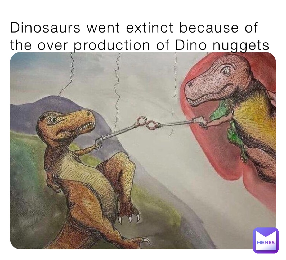 Dinosaurs went extinct because of the over production of Dino nuggets |  @D0G3K1N6 | Memes