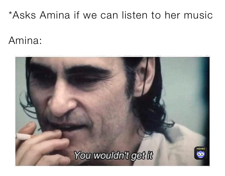 *Asks Amina if we can listen to her music

Amina:
