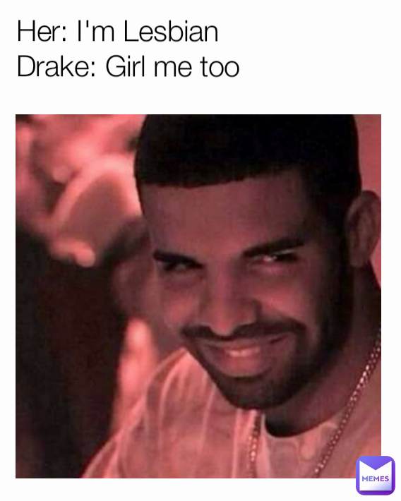 Her: I'm Lesbian
Drake: Girl me too