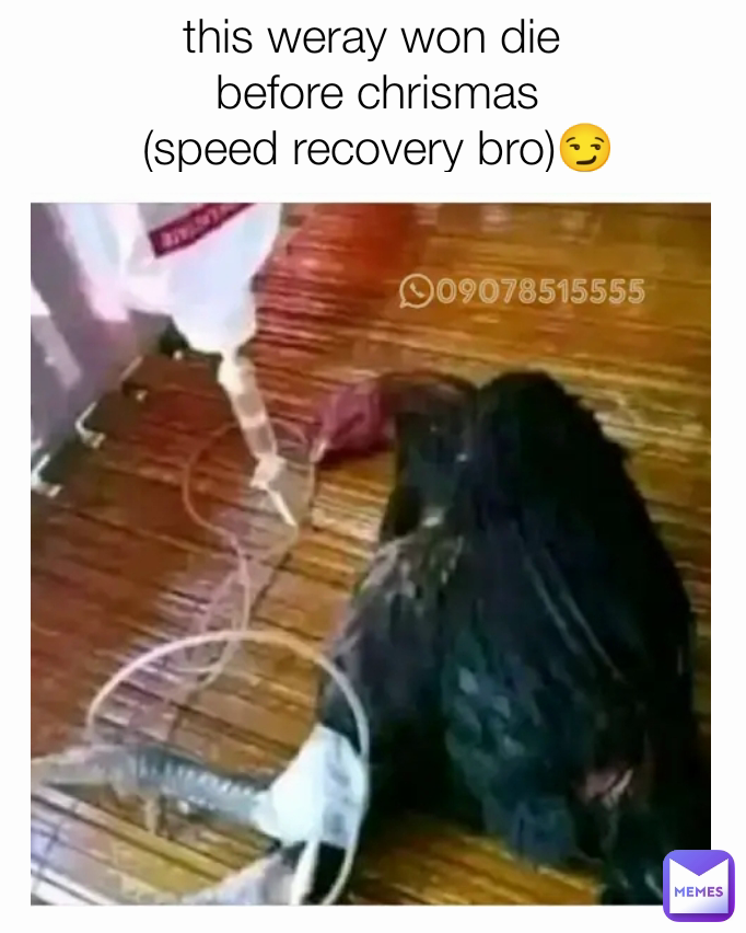 this weray won die 
before chrismas
(speed recovery bro)😏