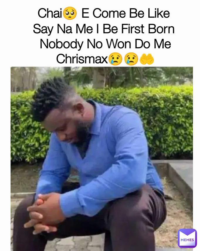 Chai🥺 E Come Be Like 
Say Na Me I Be First Born 
Nobody No Won Do Me Chrismax😢😢🤲