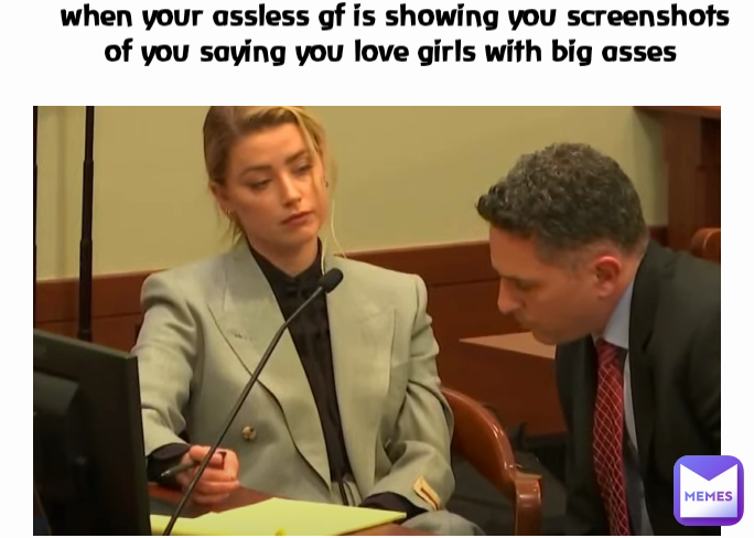 when your assless gf is showing you screenshots of you saying you love girls with big asses 