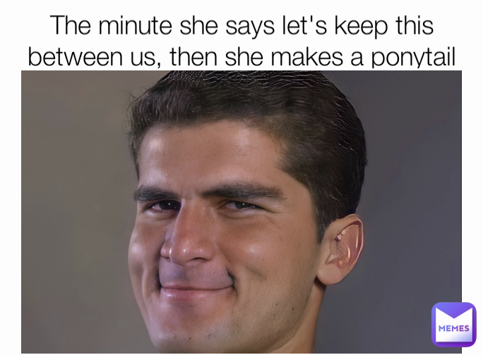 The minute she says let's keep this between us, then she makes a ponytail with her hair 