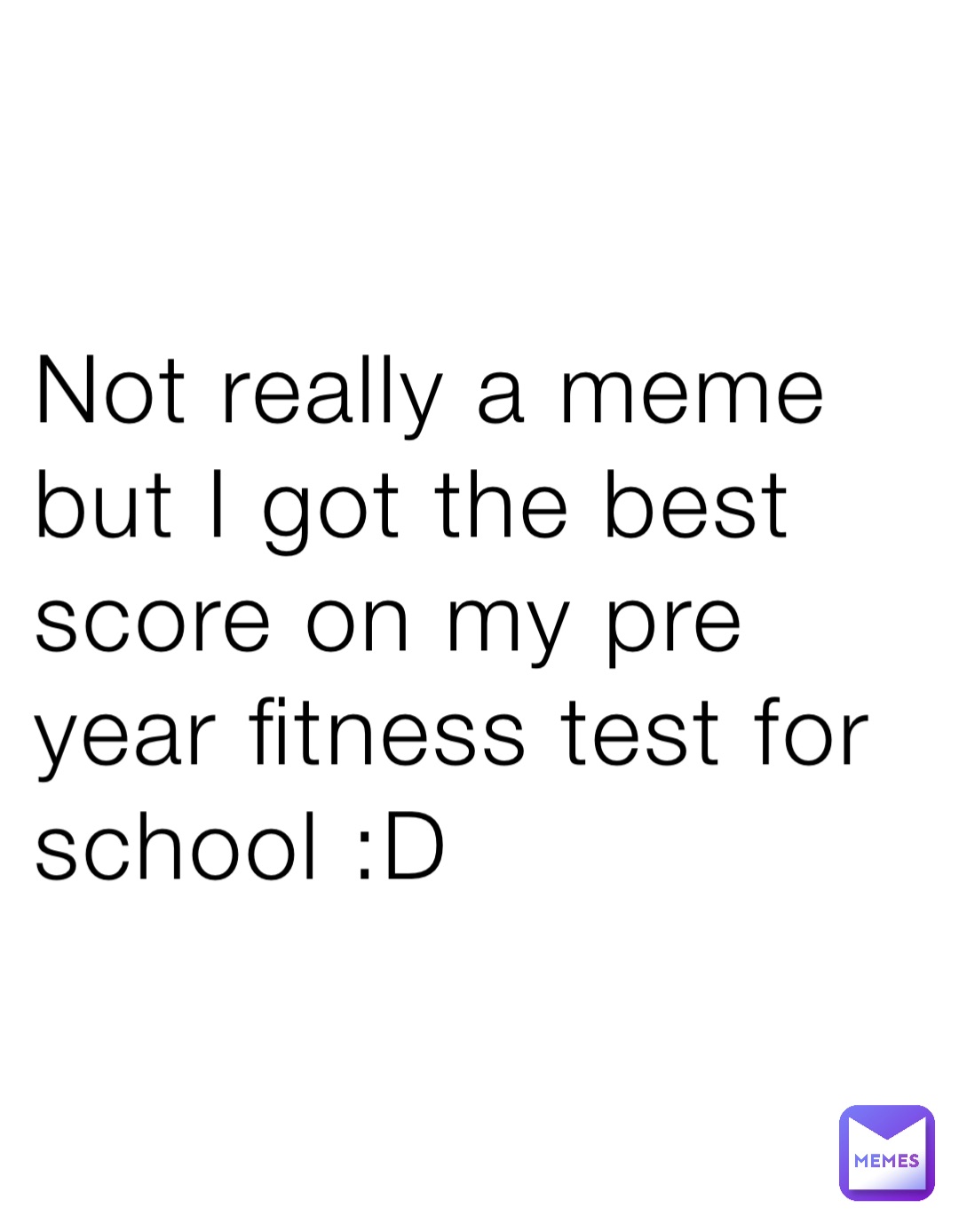 Not really a meme but I got the best score on my pre year fitness test for school :D