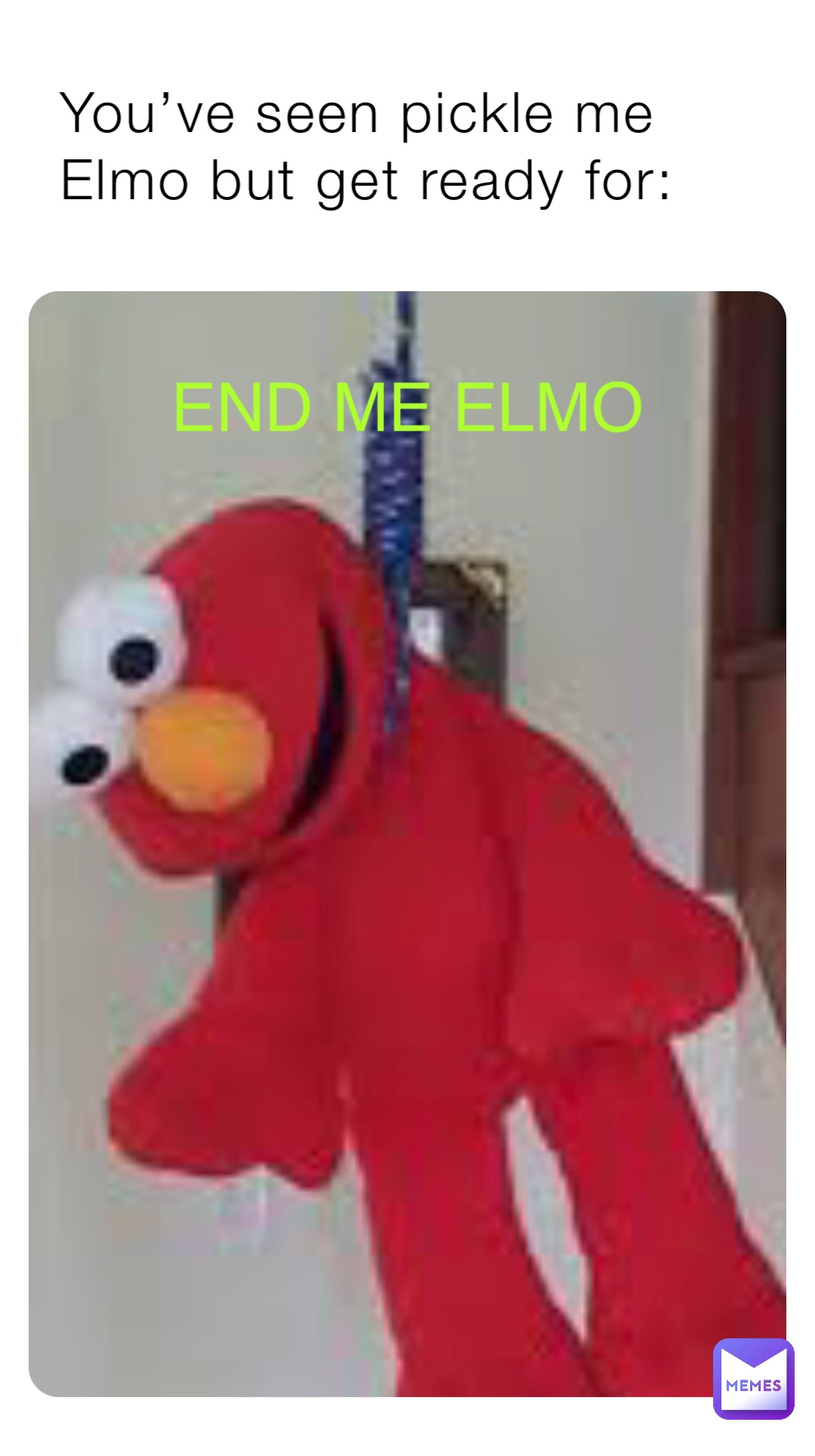 END ME ELMO You’ve seen pickle me Elmo but get ready for: