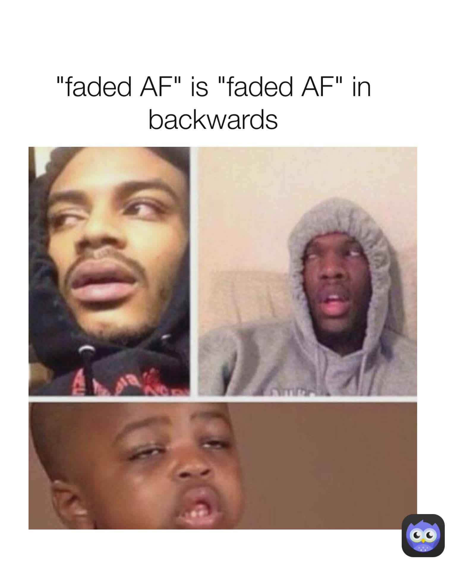 "faded AF" is "faded AF" in backwards
