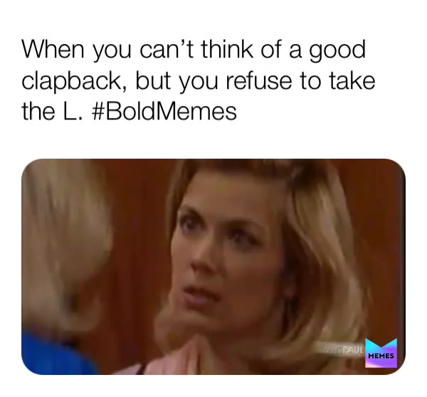 When you can\u2019t think of a good clapback, but refuse to take the L.
 #BoldMemes
 #BoldandBeautiful
 #DaytimeTV
 #YoMama