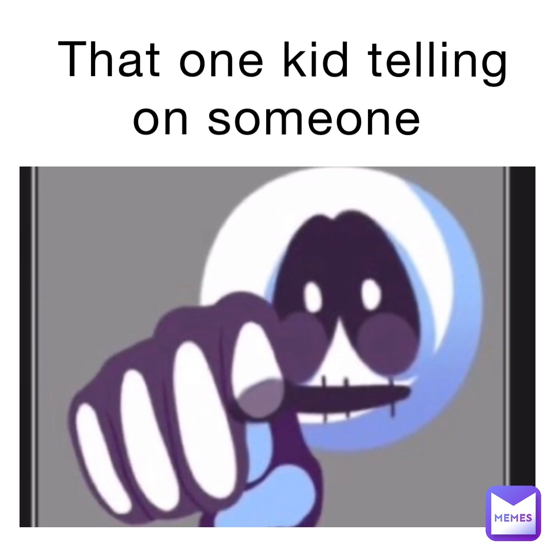 That one kid telling on someone