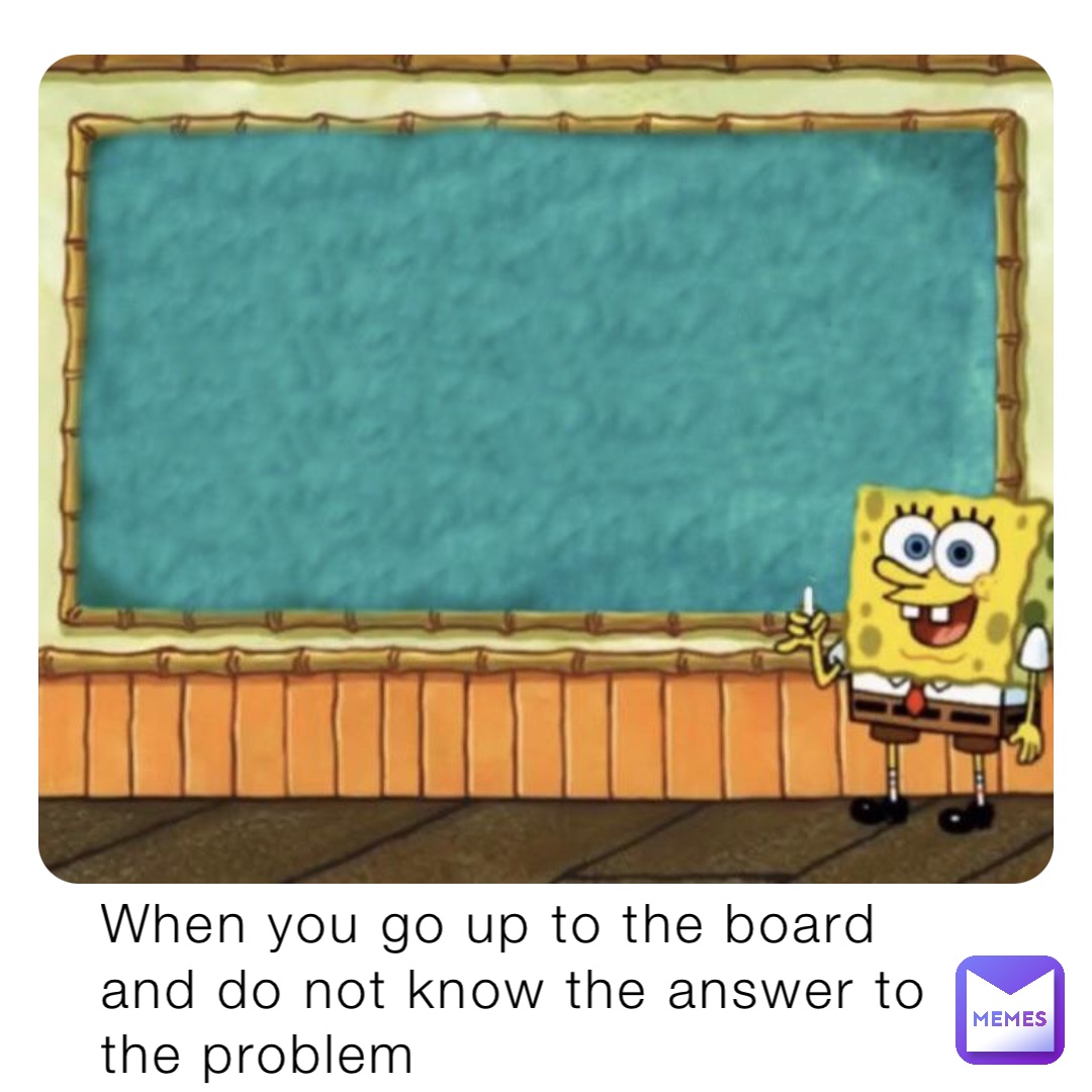 When you go up to the board and do not know the answer to the problem