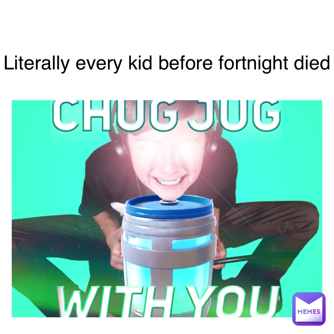 literally every kid before fortnight died