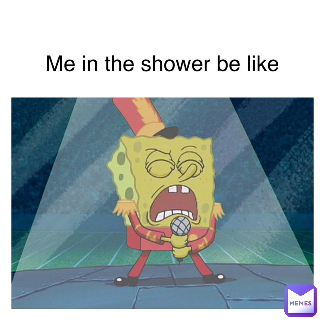 me in the shower be like