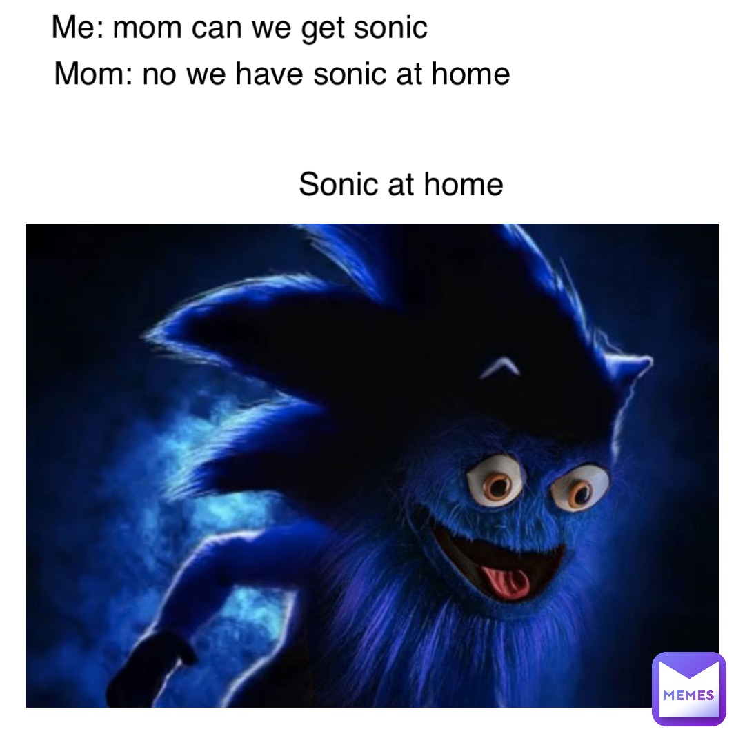 me: mom can we get sonic mom: no we have sonic at home sonic at home