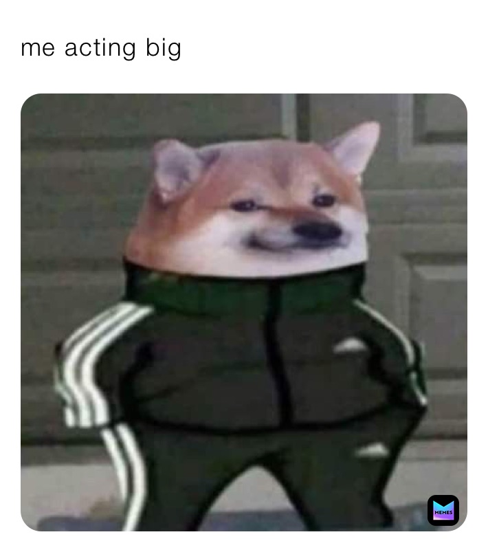 me acting big