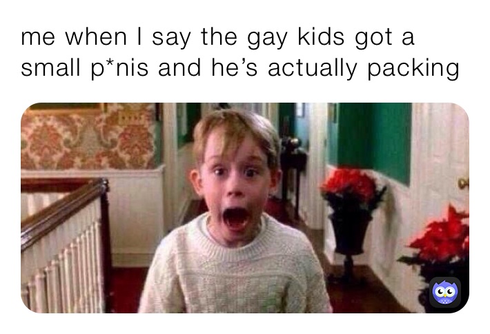 me when I say the gay kids got a small p*nis and he’s actually packing