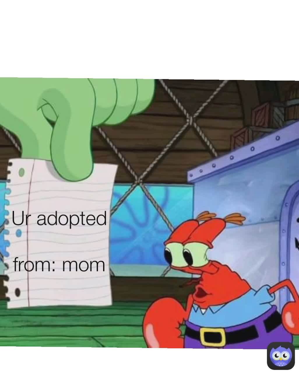 Ur adopted

from: mom