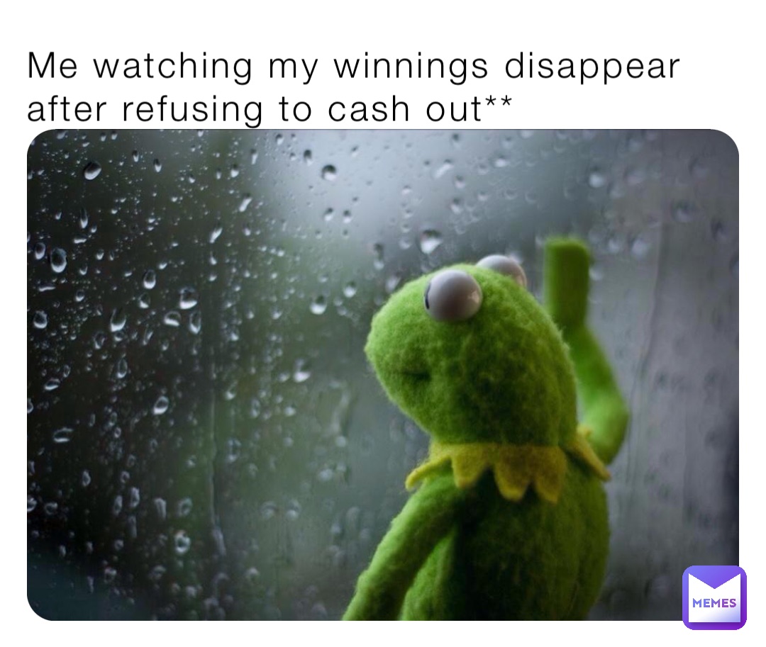 Me watching my winnings disappear after refusing to cash out**