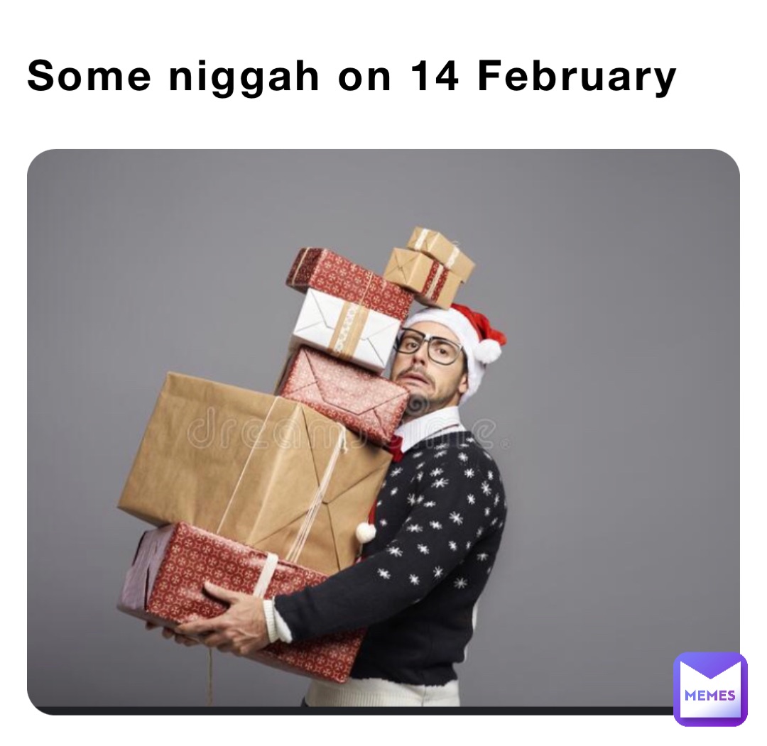 Some niggah on 14 February