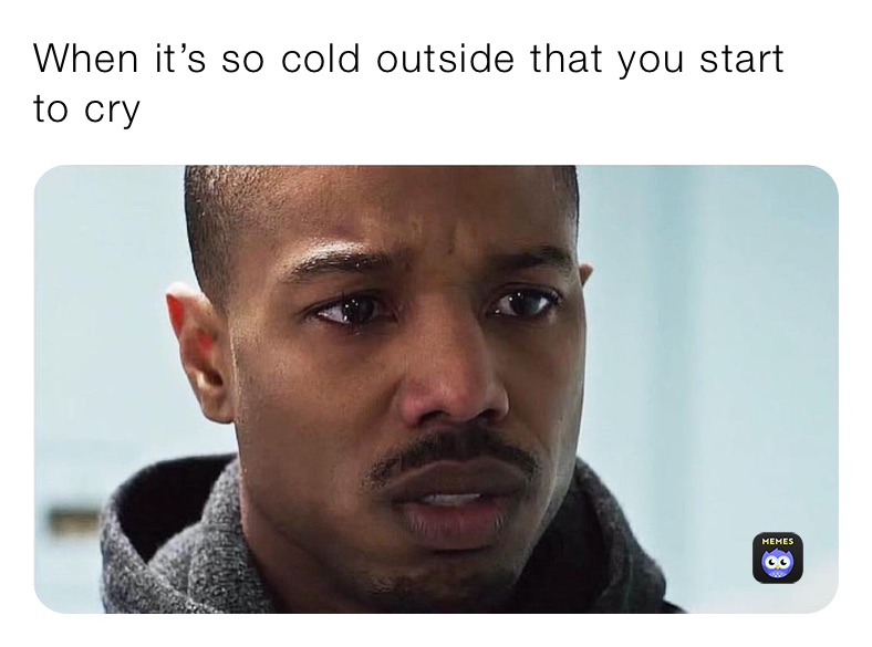 When it’s so cold outside that you start to cry