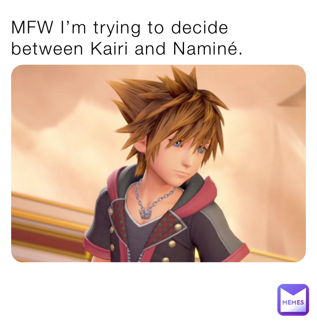 MFW I’m trying to decide between Kairi and Naminé.