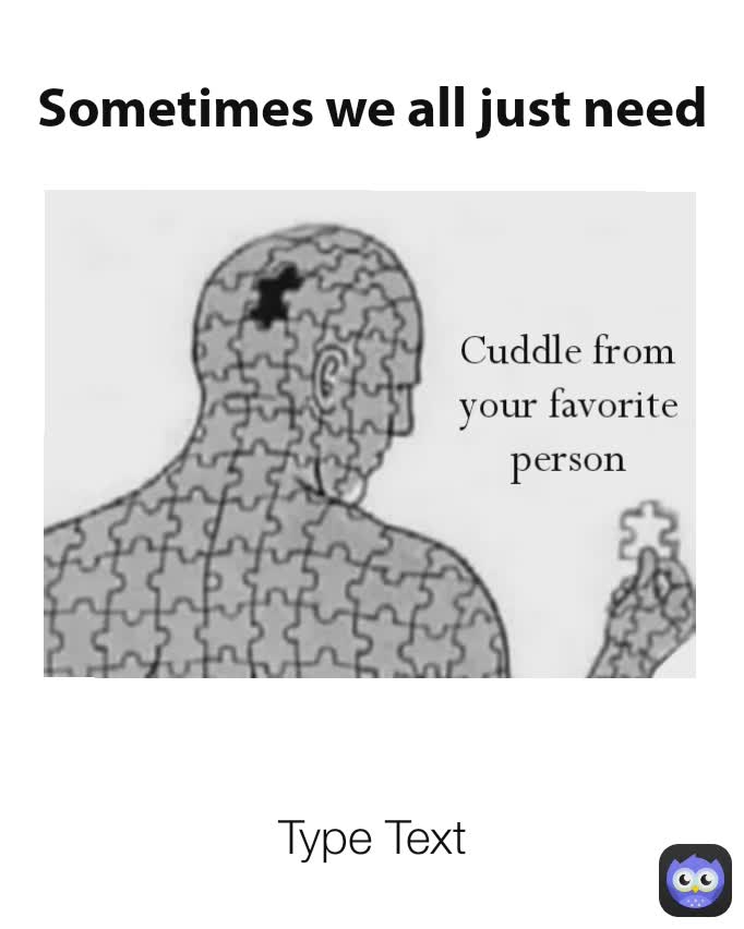 Type Text Sometimes we all just need Cuddle from your favorite person