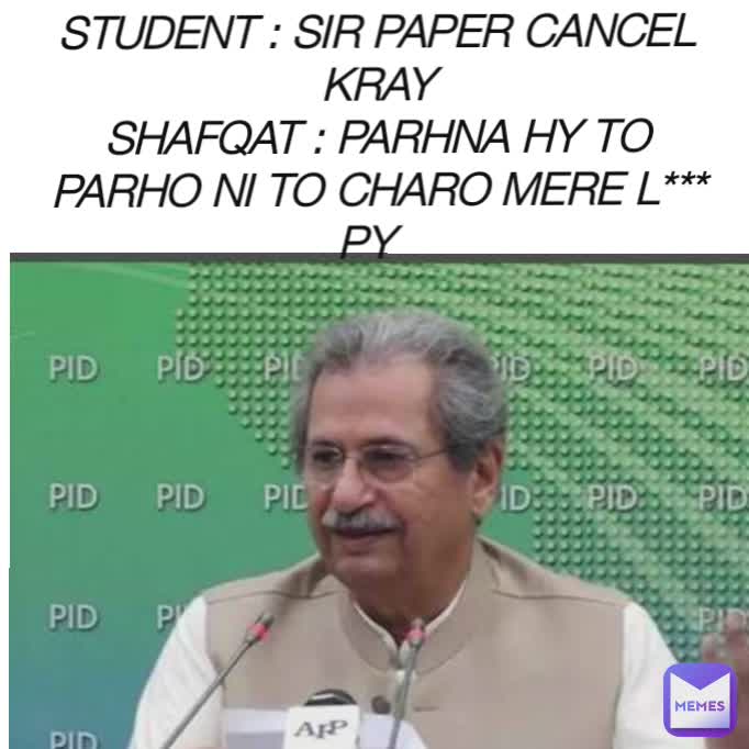 STUDENT : SIR PAPER CANCEL KRAY
SHAFQAT : PARHNA HY TO PARHO NI TO CHARO MERE L*** PY