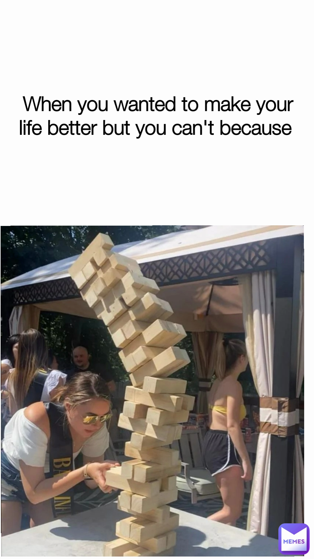 When you wanted to make your life better but you can't because 