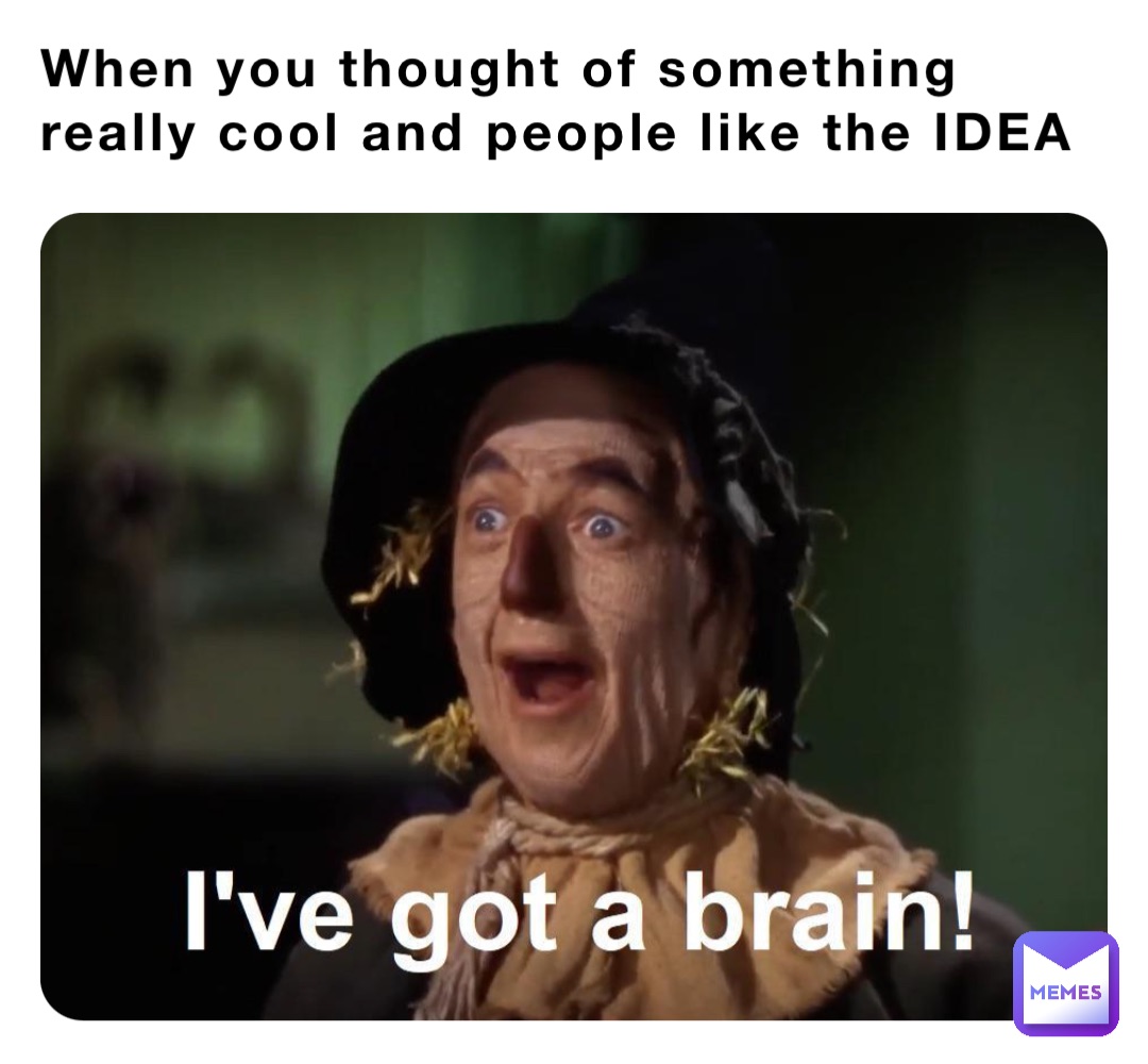 When you thought of something really cool and people like the IDEA