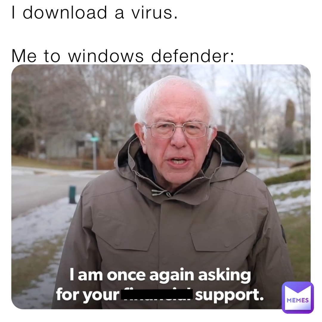 I download a virus.

Me to windows defender: I