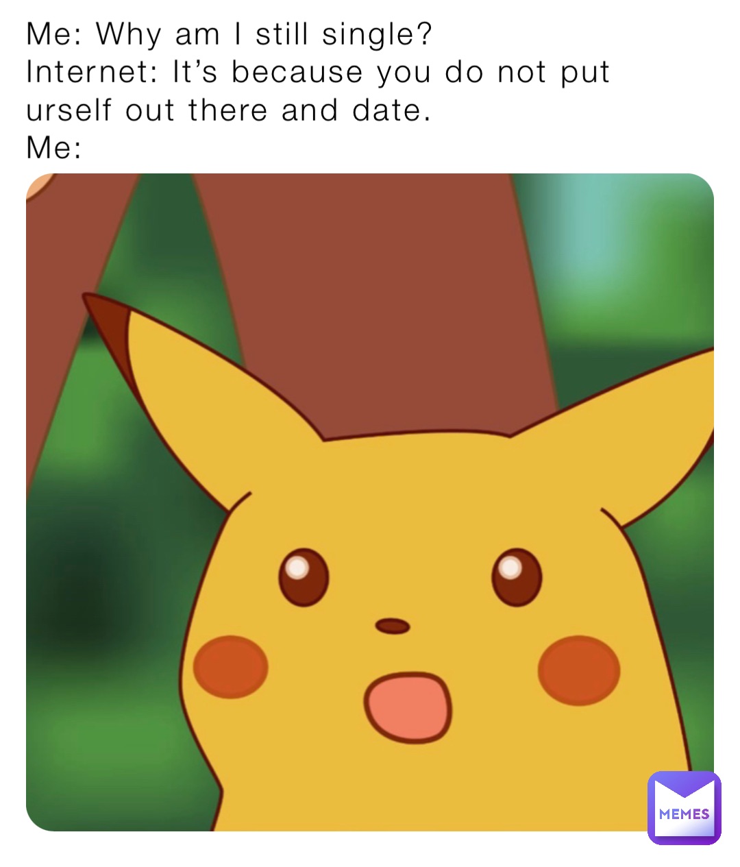 Me: Why am I still single?
Internet: It’s because you do not put urself out there and date.
Me: