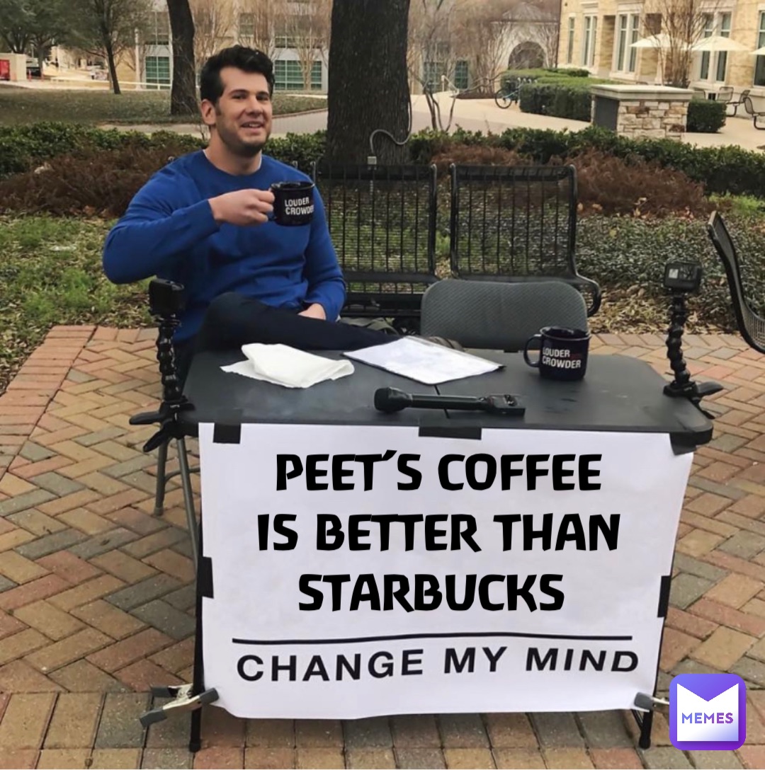 PEET’S COFFEE 
IS BETTER THAN 
STARBUCKS