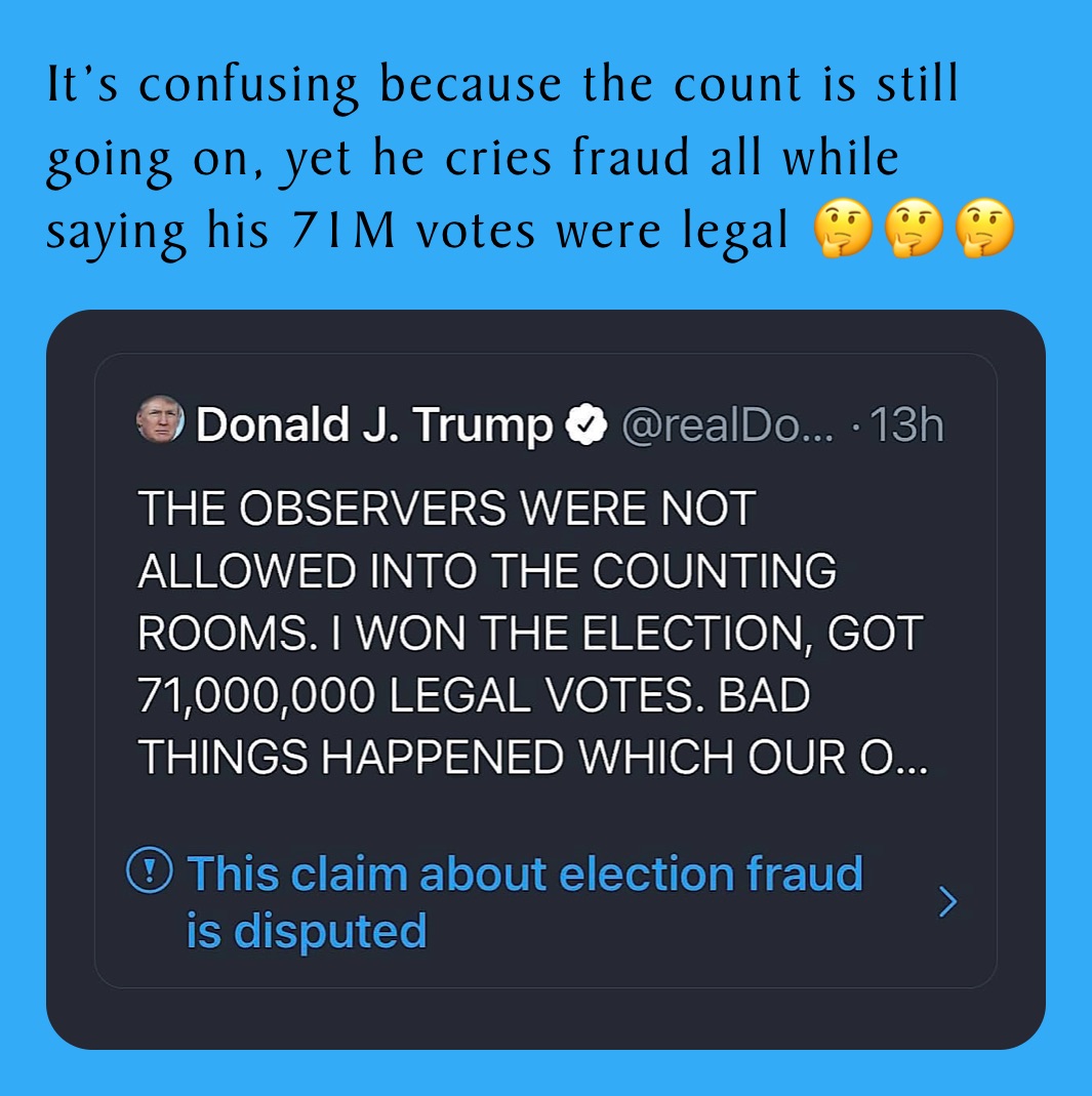It’s confusing because the count is still going on, yet he cries fraud all while saying his 71M votes were legal 🤔🤔🤔