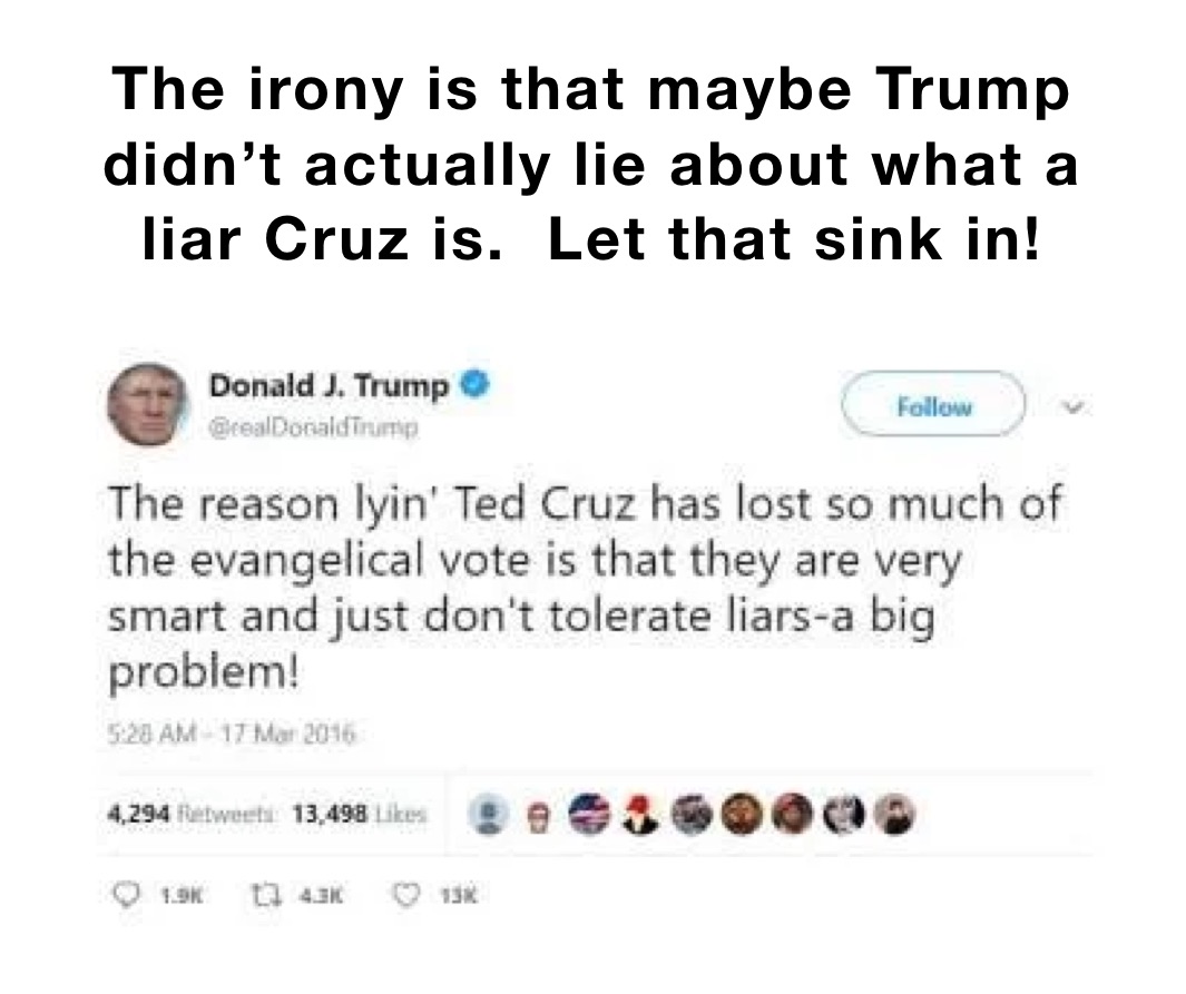 The irony is that maybe Trump didn’t actually lie about what a liar Cruz is.  Let that sink in!