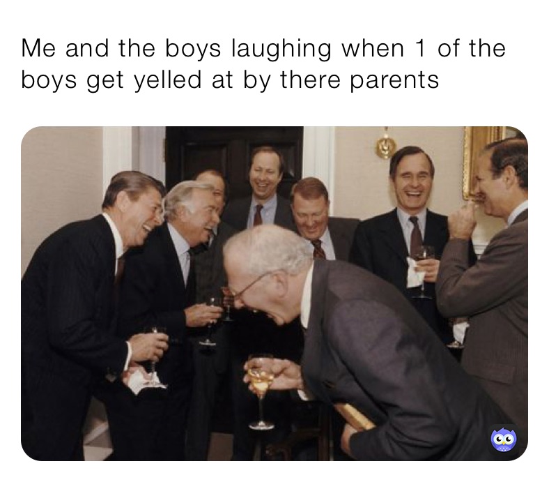 Me and the boys laughing when 1 of the boys get yelled at by there parents 