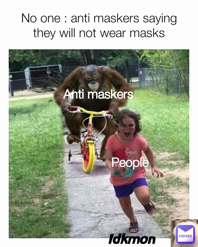 Anti maskers No one : anti maskers saying they will not wear masks Idkmon People 