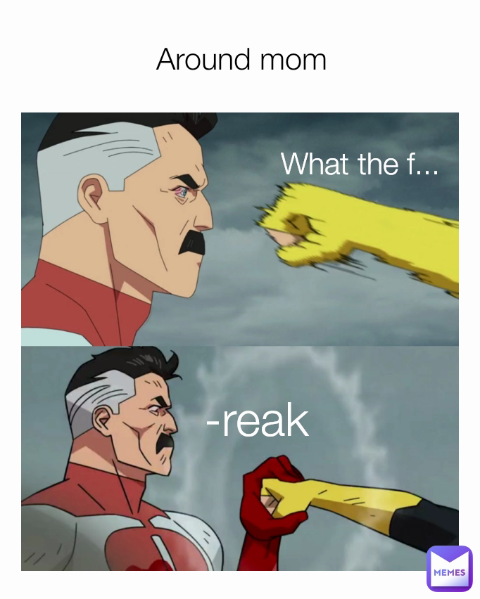 -reak Around mom What the f...