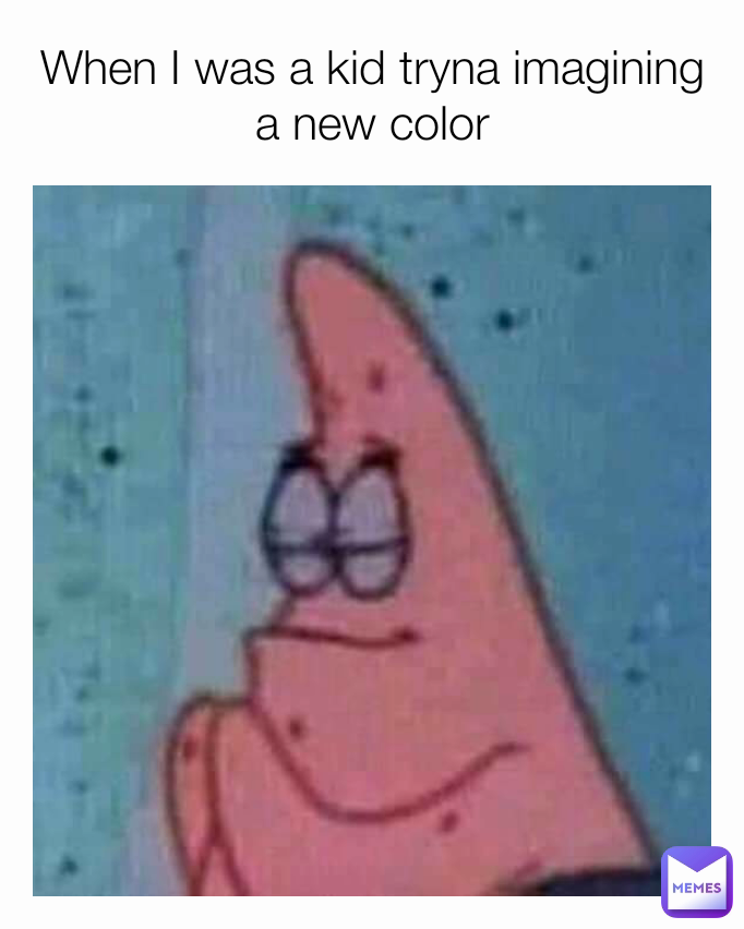 When I was a kid tryna imagining a new color