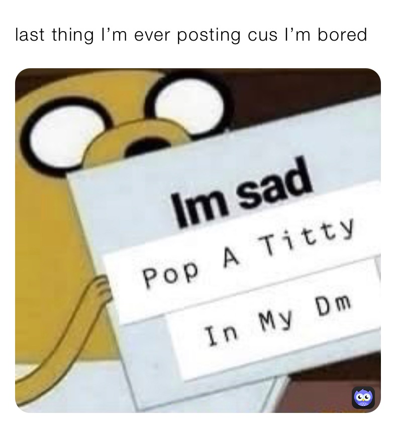 last thing I’m ever posting cus I’m bored