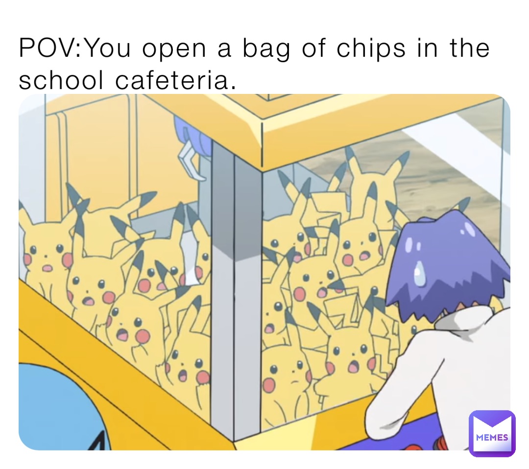 POV:You open a bag of chips in the school cafeteria.