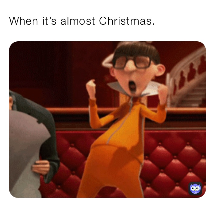 When it’s almost Christmas.