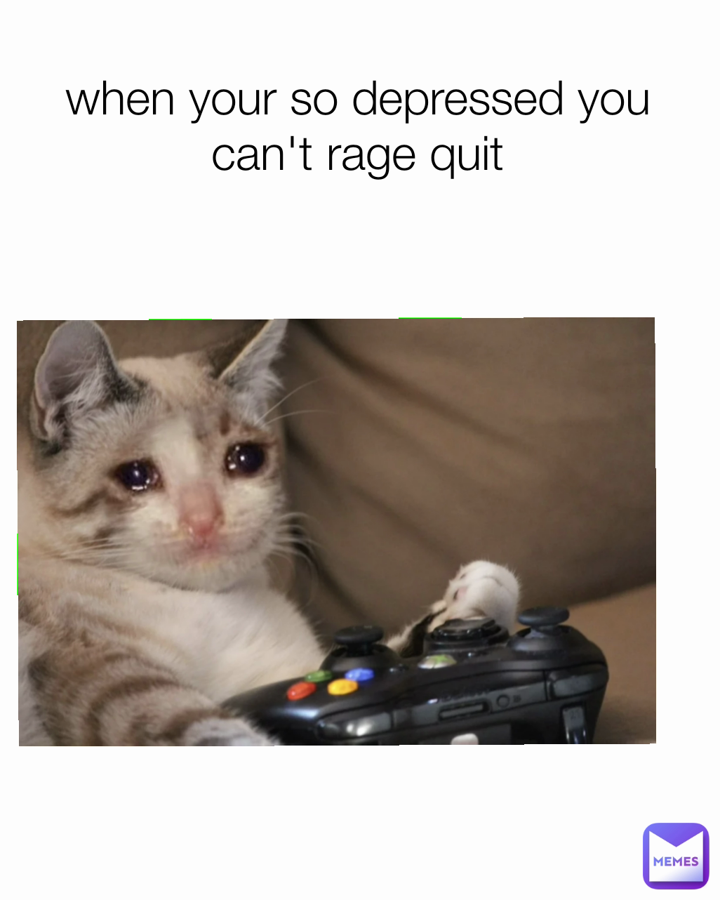 when your so depressed you can't rage quit