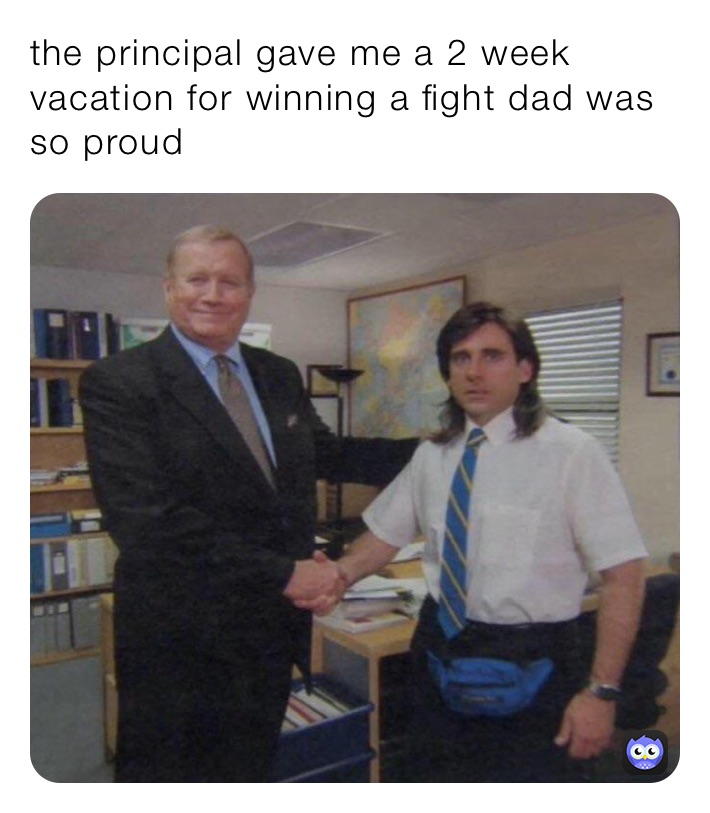 the principal gave me a 2 week vacation for winning a fight dad was so proud