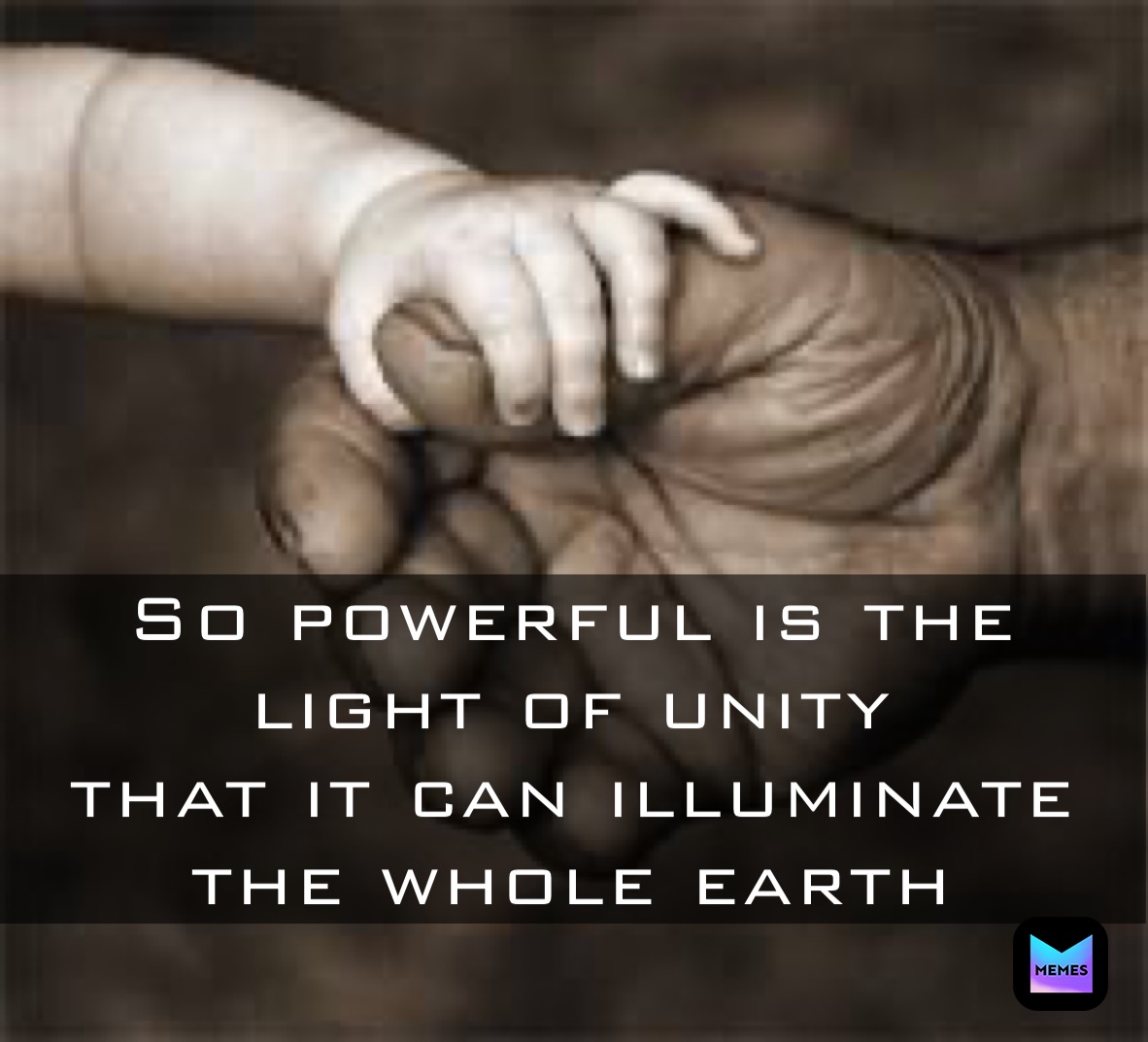 So powerful is the light of unity 
that it can illuminate 
the whole earth