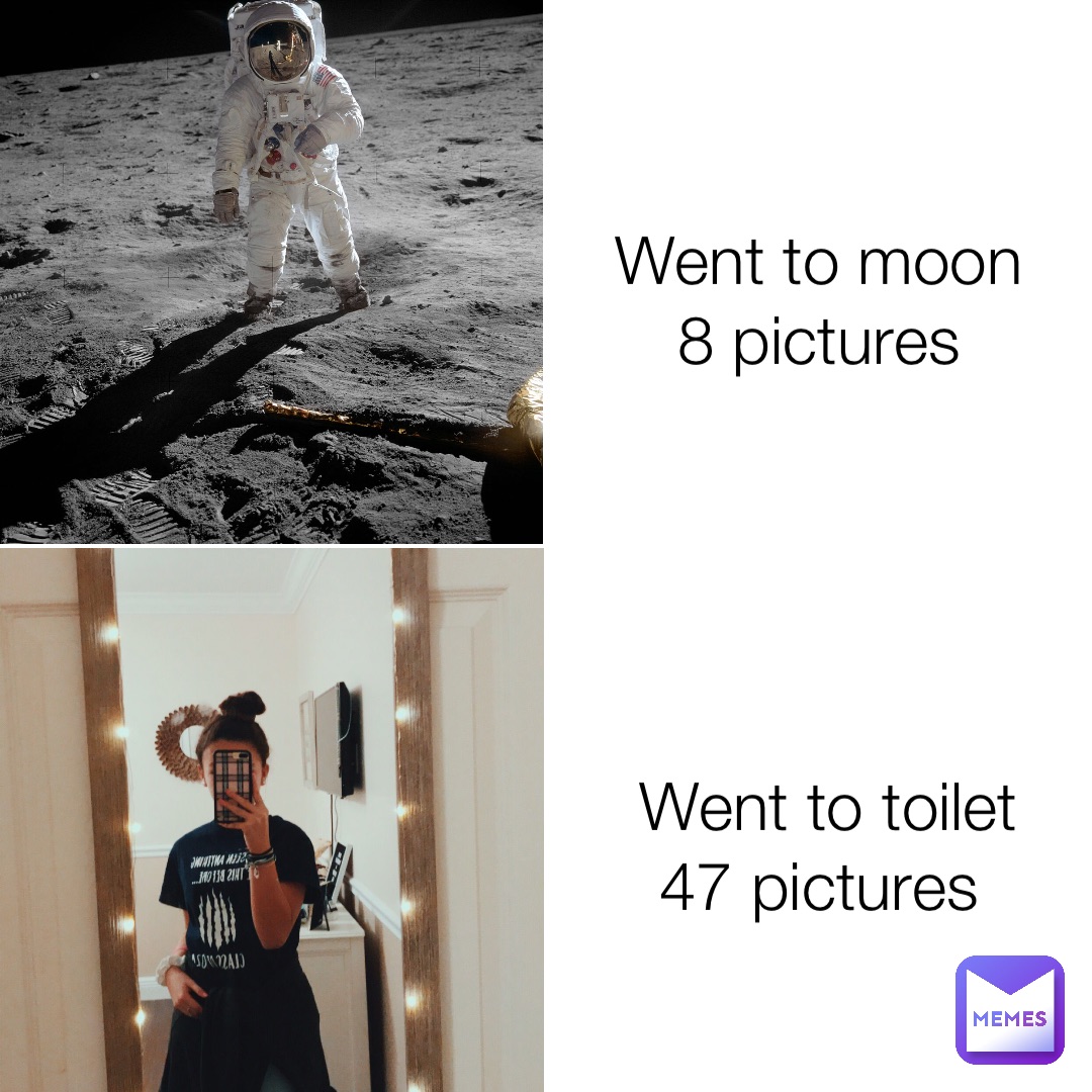 Went to moon
8 pictures Went to toilet 
47 pictures