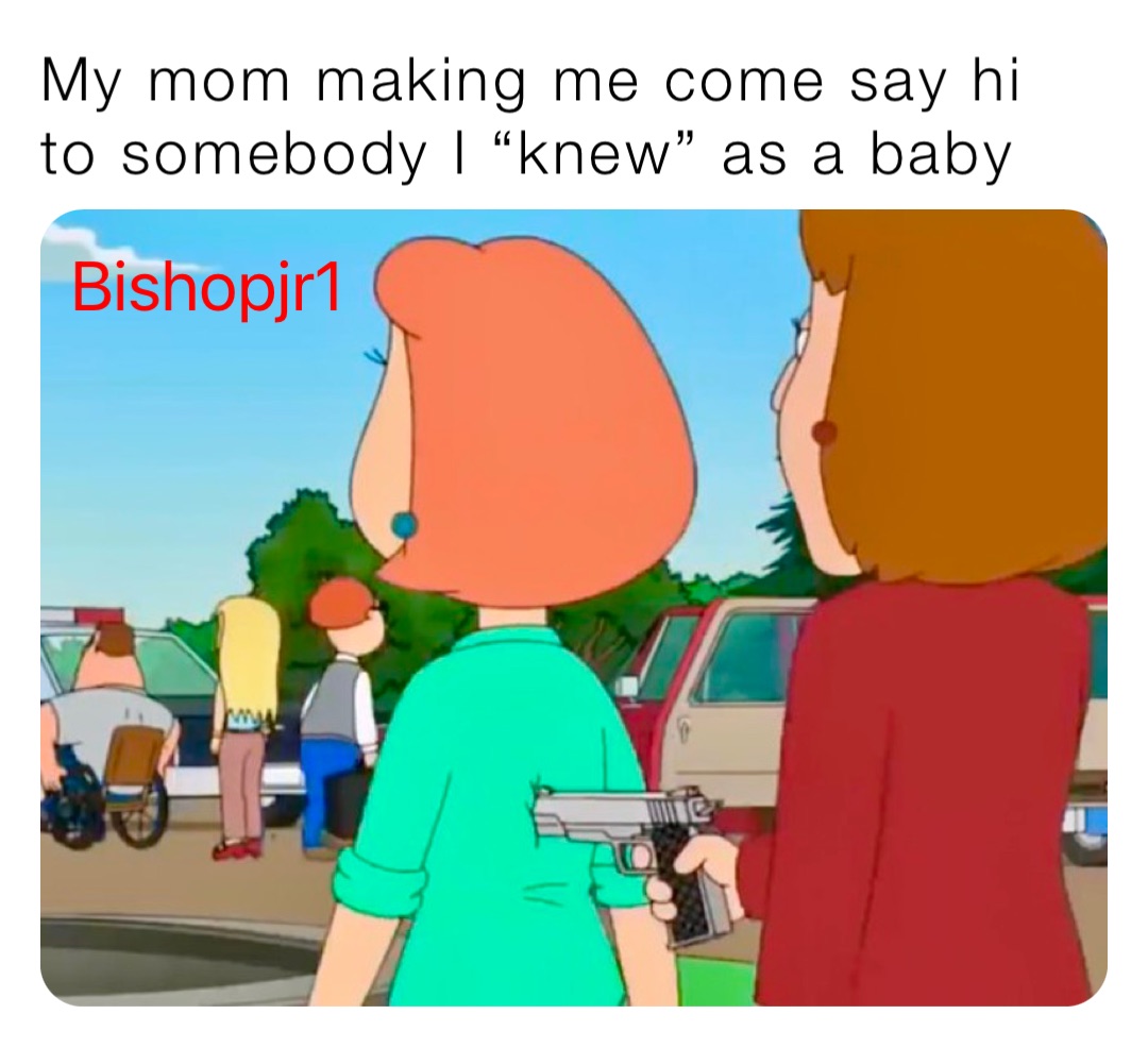 My mom making me come say hi to somebody I “knew” as a baby