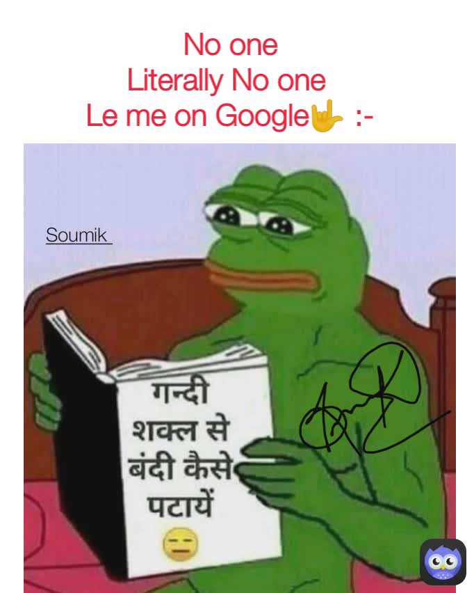 No one
Literally No one 
Le me on Google🤟 :- Soumik 