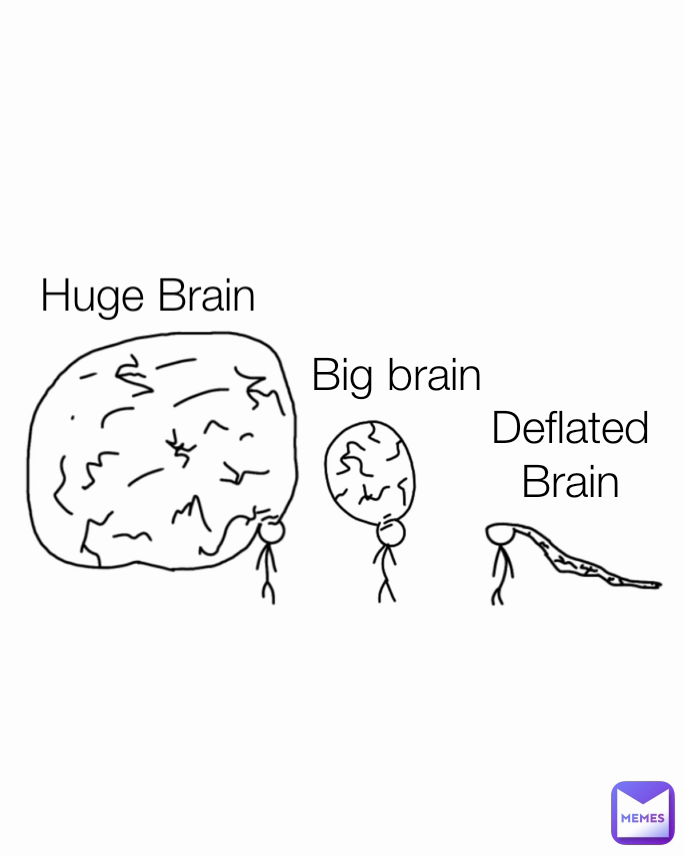 Deflated Brain Big brain Huge Brain