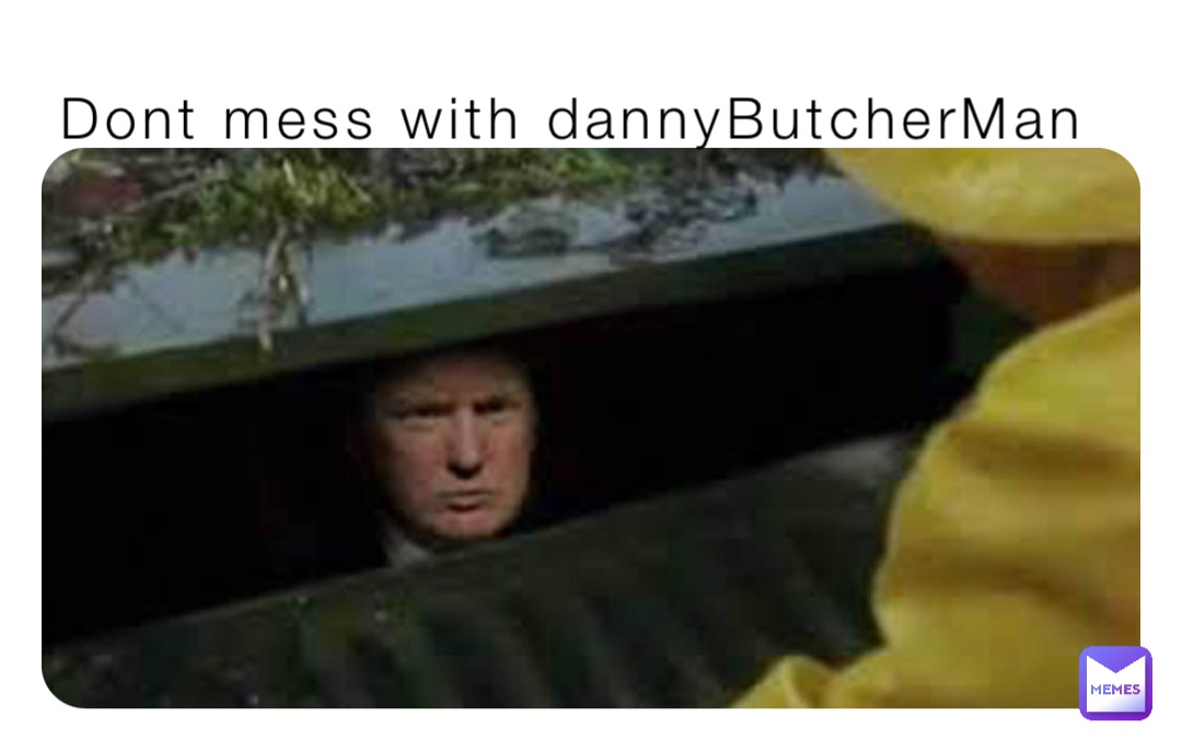 Dont mess with dannyButcherMan