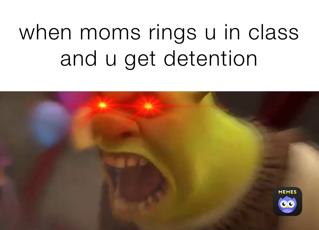 when moms rings u in class and u get detention