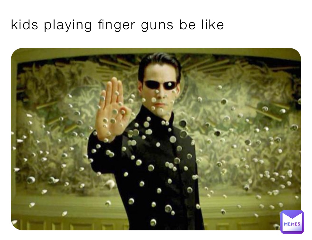 kids playing finger guns be like