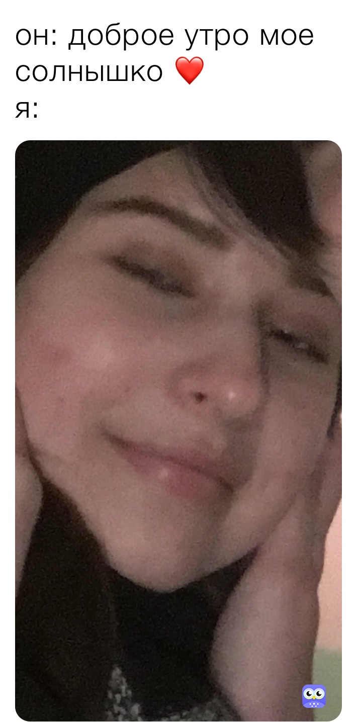 он: доброе утро мое солнышко ❤️
я: